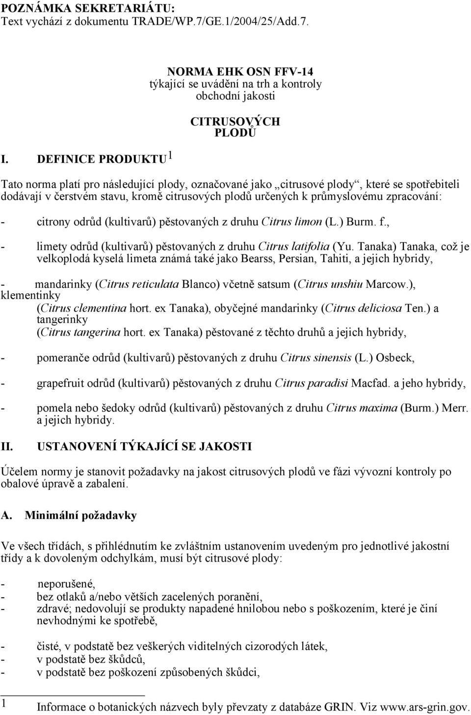 spotřebiteli dodávají v čerstvém stavu, kromě citrusových plodů určených k průmyslovému zpracování: - citrony odrůd (kultivarů) pěstovaných z druhu Citrus limon (L.) Burm. f.