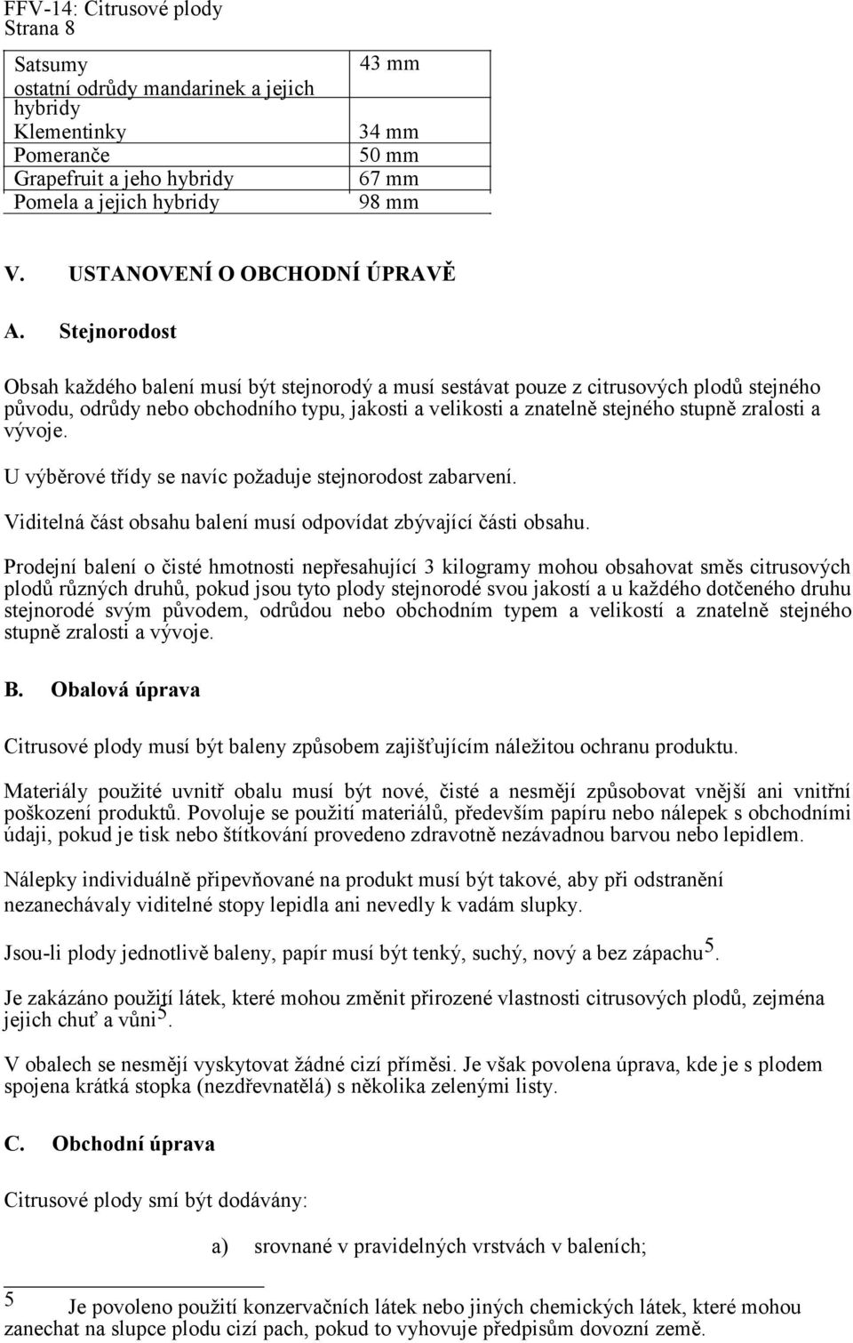 Stejnorodost Obsah každého balení musí být stejnorodý a musí sestávat pouze z citrusových plodů stejného původu, odrůdy nebo obchodního typu, jakosti a velikosti a znatelně stejného stupně zralosti a