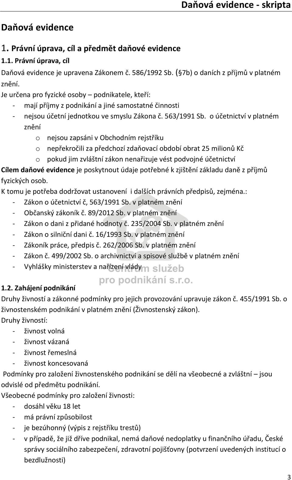 o účetnictví v platném znění o nejsou zapsáni v Obchodním rejstříku o nepřekročili za předchozí zdaňovací období obrat 25 milionů Kč o pokud jim zvláštní zákon nenařizuje vést podvojné účetnictví