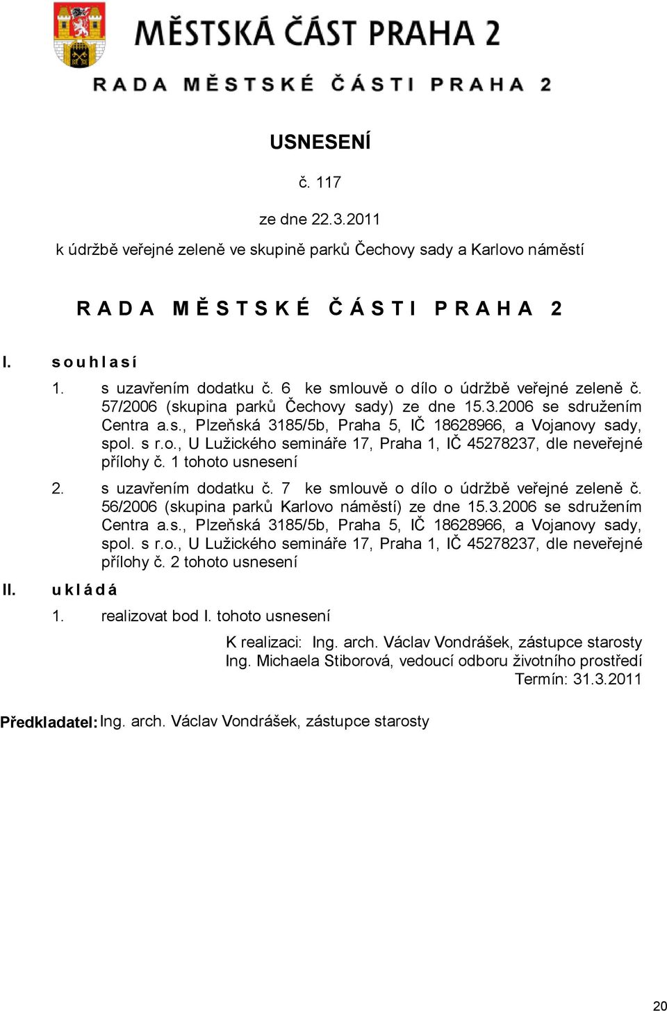 1 tohoto usnesení 2. s uzavřením dodatku č. 7 ke smlouvě o dílo o údržbě veřejné zeleně č. 56/2006 (skupina parků Karlovo náměstí) ze dne 15.3.2006 se sdružením Centra a.s., Plzeňská 3185/5b, Praha 5, IČ 18628966, a Vojanovy sady, spol.