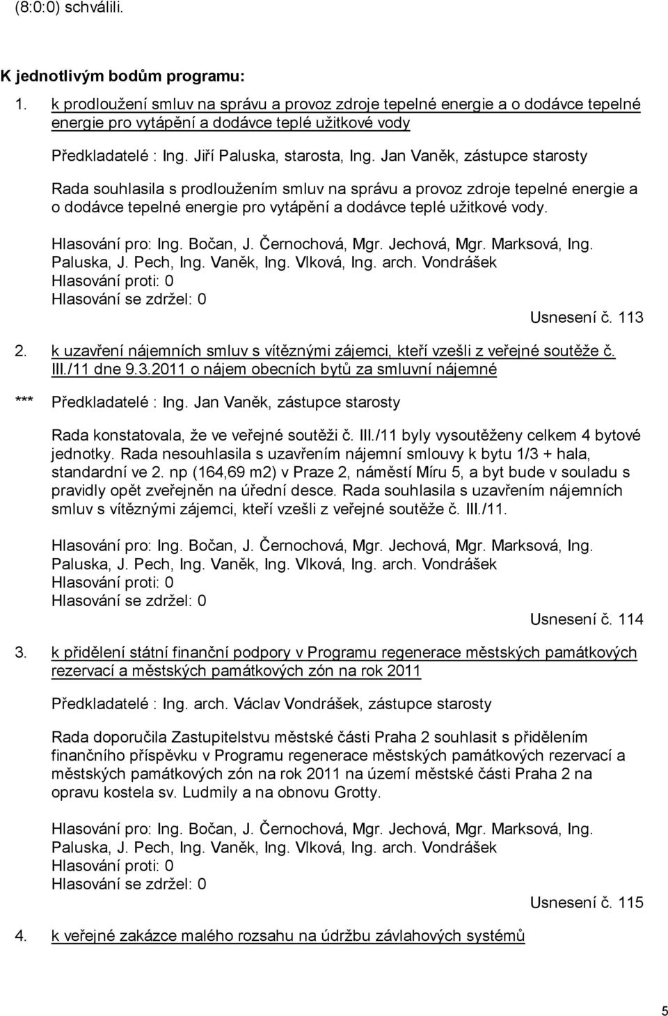 Jan Vaněk, zástupce starosty Rada souhlasila s prodloužením smluv na správu a provoz zdroje tepelné energie a o dodávce tepelné energie pro vytápění a dodávce teplé užitkové vody. Hlasování pro: Ing.