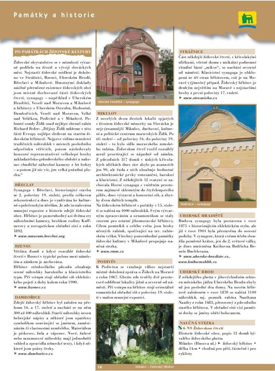 Nejstarší židovské osídlení je doloženo ve Strážnici, Bzenci, Uherském Brodě, pená ze tří stran hřbitovem, což je na Mo- od náměstí. Klasicistní synagoga je obklo- Břeclavi a Mikulově.