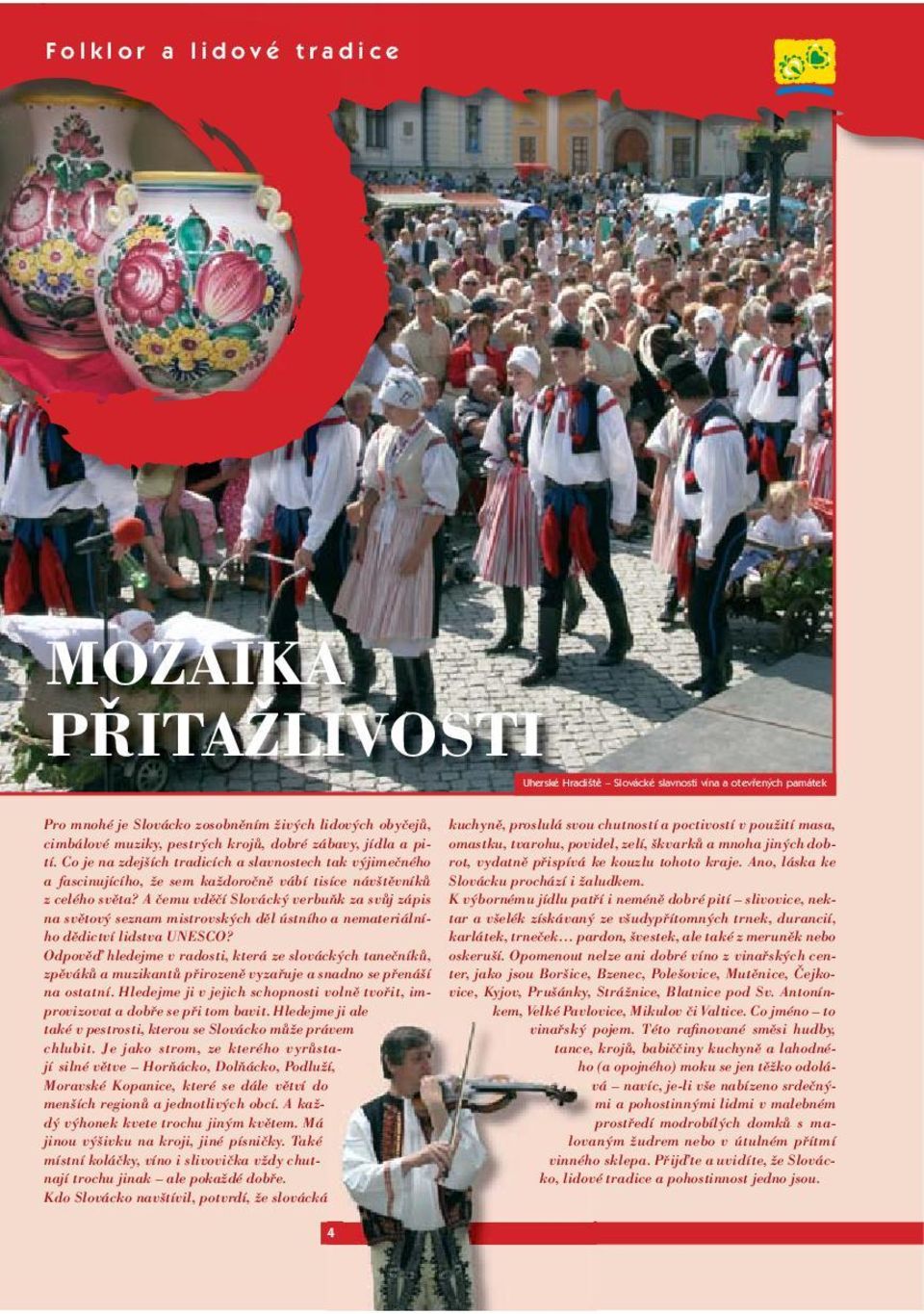 Ano, láska ke omastku, tvarohu, povidel, zelí, škvarků a mnoha jiných dob- a fascinujícího, že sem každoročně vábí tisíce návštěvníků Slovácku prochází i žaludkem. z celého světa?