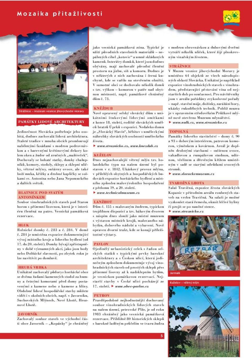 vytváří několik uliček, které žijí plnokrev- kamenů. Interiéry domků, které jsou dodnes obývány, mají zachovalé původní členění STRÁŽNICE prostoru na jizbu, síň a komoru.