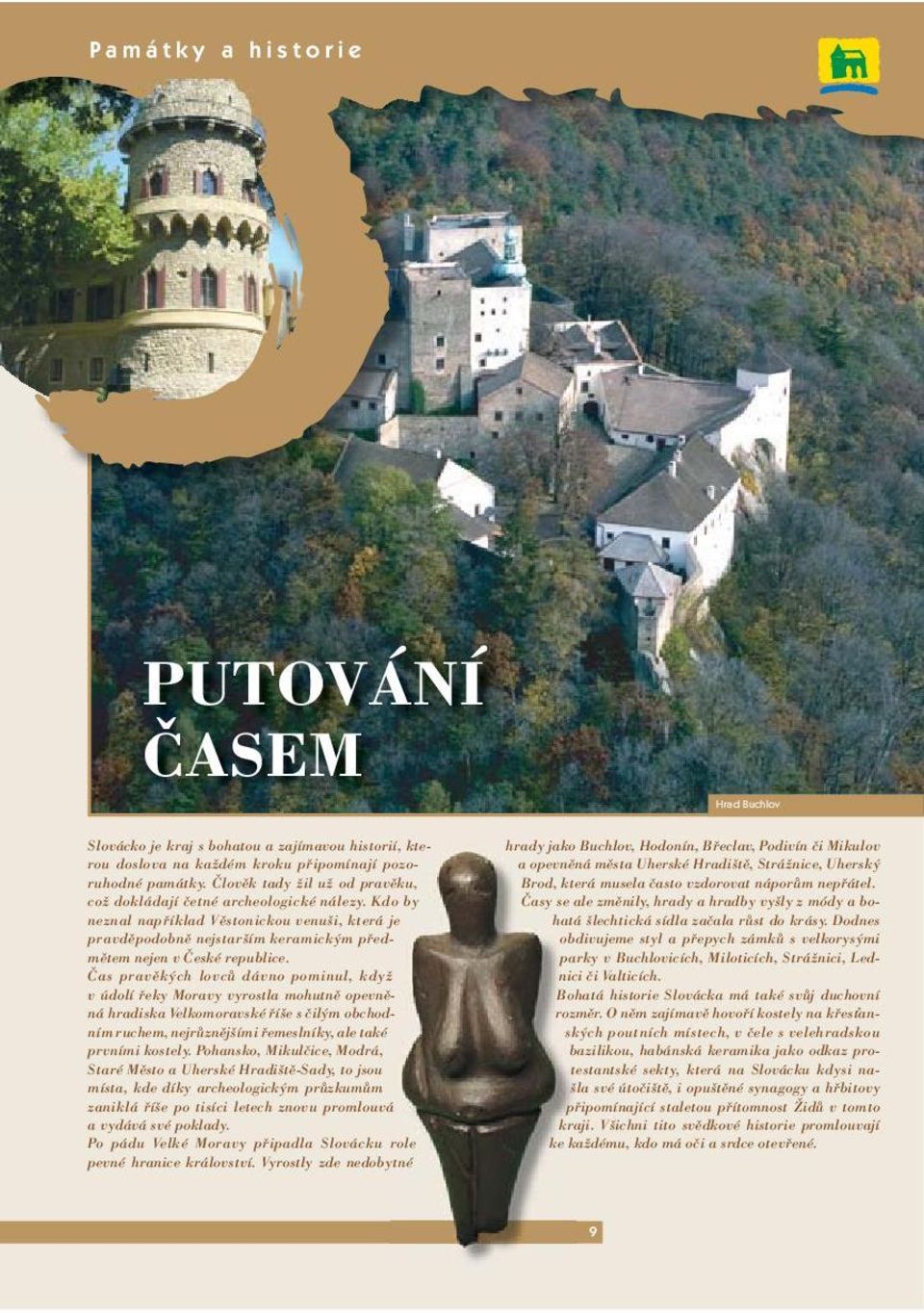 Čas pravěkých lovců dávno pominul, když v údolí řeky Moravy vyrostla mohutně opevněná hradiska Velkomoravské říše s čilým obchodním ruchem, nejrůznějšími řemeslníky, ale také prvními kostely.