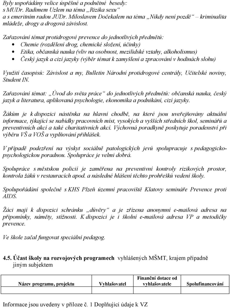 Zařazování témat protidrogové prevence do jednotlivých předmětů: Chemie (rozdělení drog, chemické složení, účinky) Etika, občanská nauka (vliv na osobnost, mezilidské vztahy, alkoholismus) Český