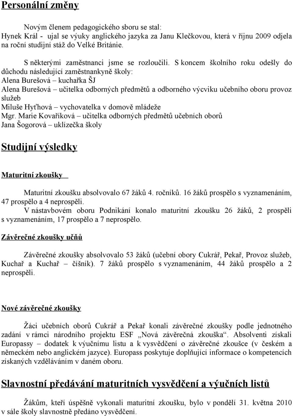 S koncem školního roku odešly do důchodu následující zaměstnankyně školy: Alena Burešová kuchařka ŠJ Alena Burešová učitelka odborných předmětů a odborného výcviku učebního oboru provoz služeb Miluše