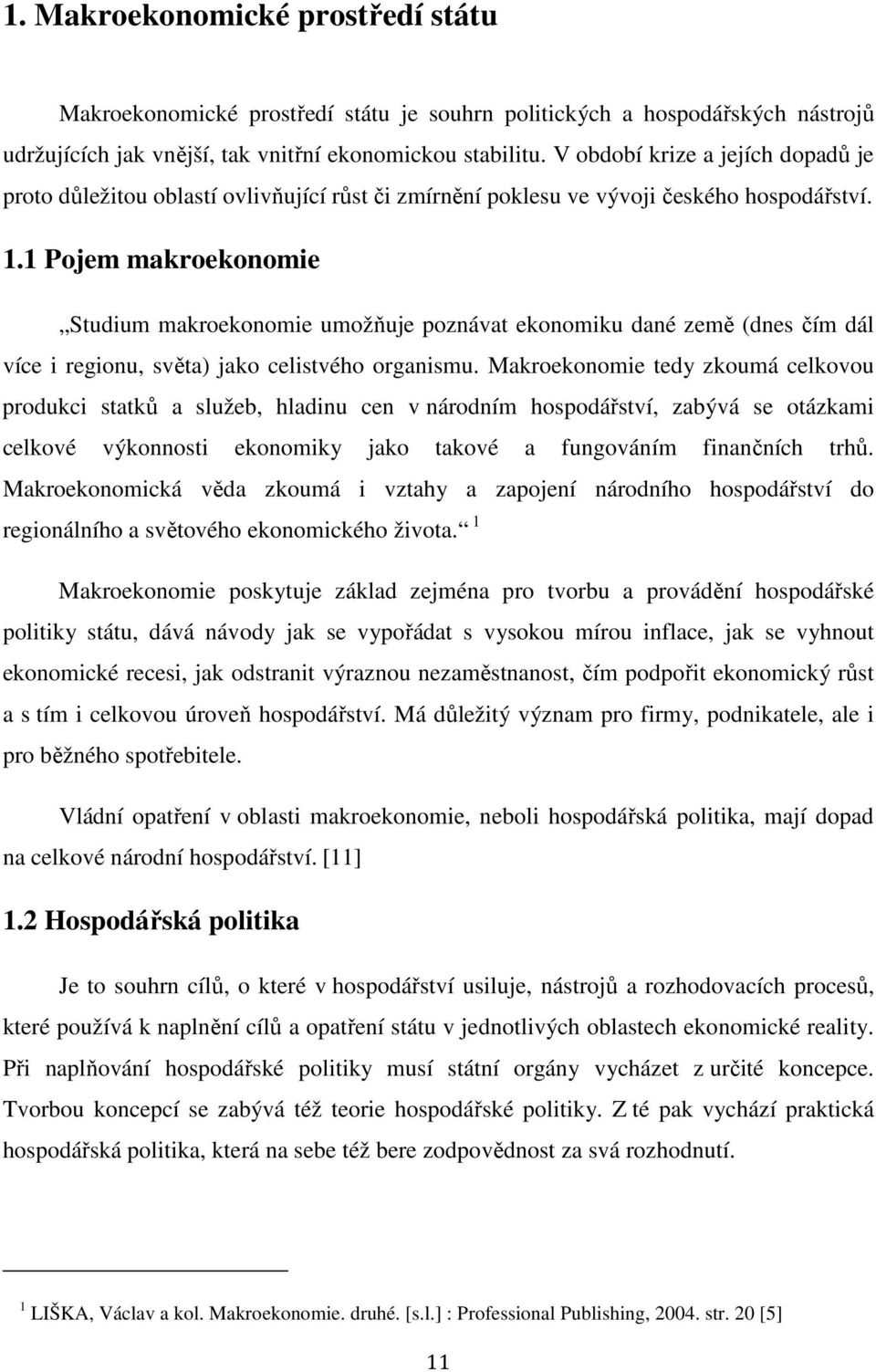 1 Pojem makroekonomie Studium makroekonomie umožňuje poznávat ekonomiku dané země (dnes čím dál více i regionu, světa) jako celistvého organismu.