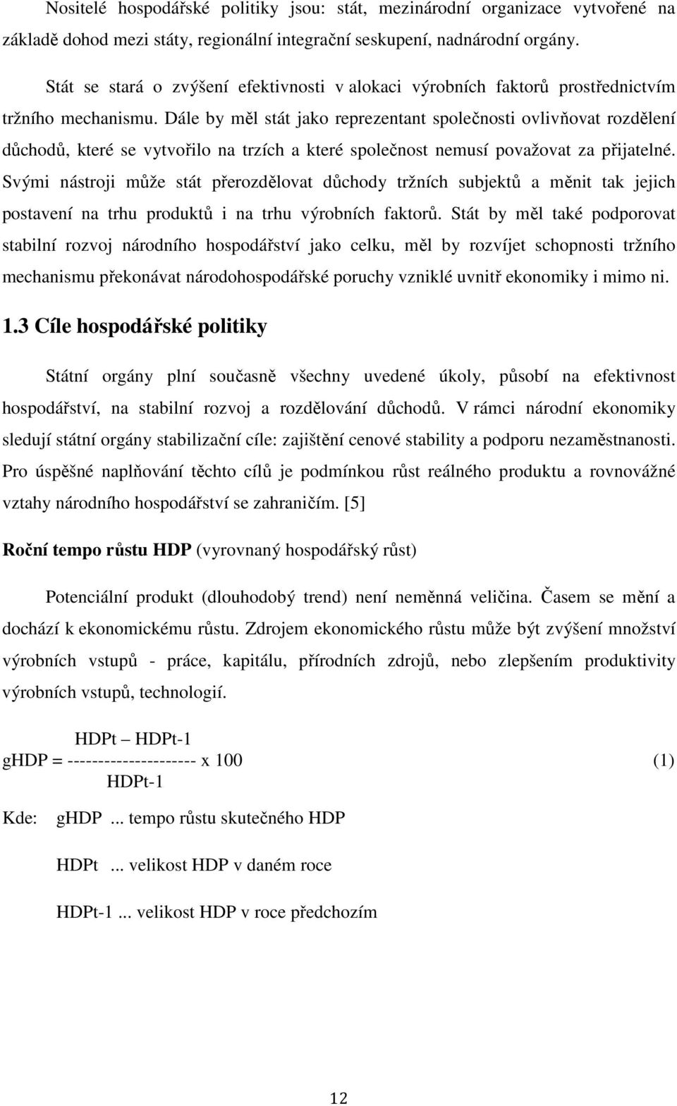 Dále by měl stát jako reprezentant společnosti ovlivňovat rozdělení důchodů, které se vytvořilo na trzích a které společnost nemusí považovat za přijatelné.