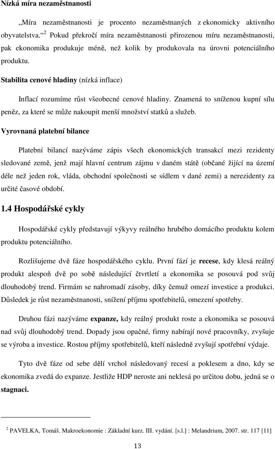 Stabilita cenové hladiny (nízká inflace) Inflací rozumíme růst všeobecné cenové hladiny. Znamená to sníženou kupní sílu peněz, za které se může nakoupit menší množství statků a služeb.