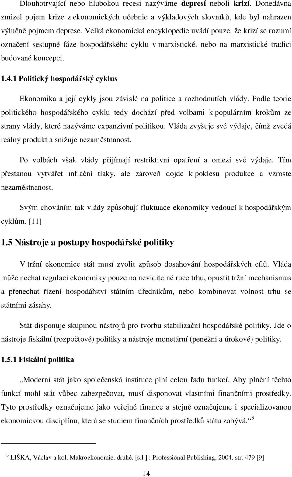 1 Politický hospodářský cyklus Ekonomika a její cykly jsou závislé na politice a rozhodnutích vlády.