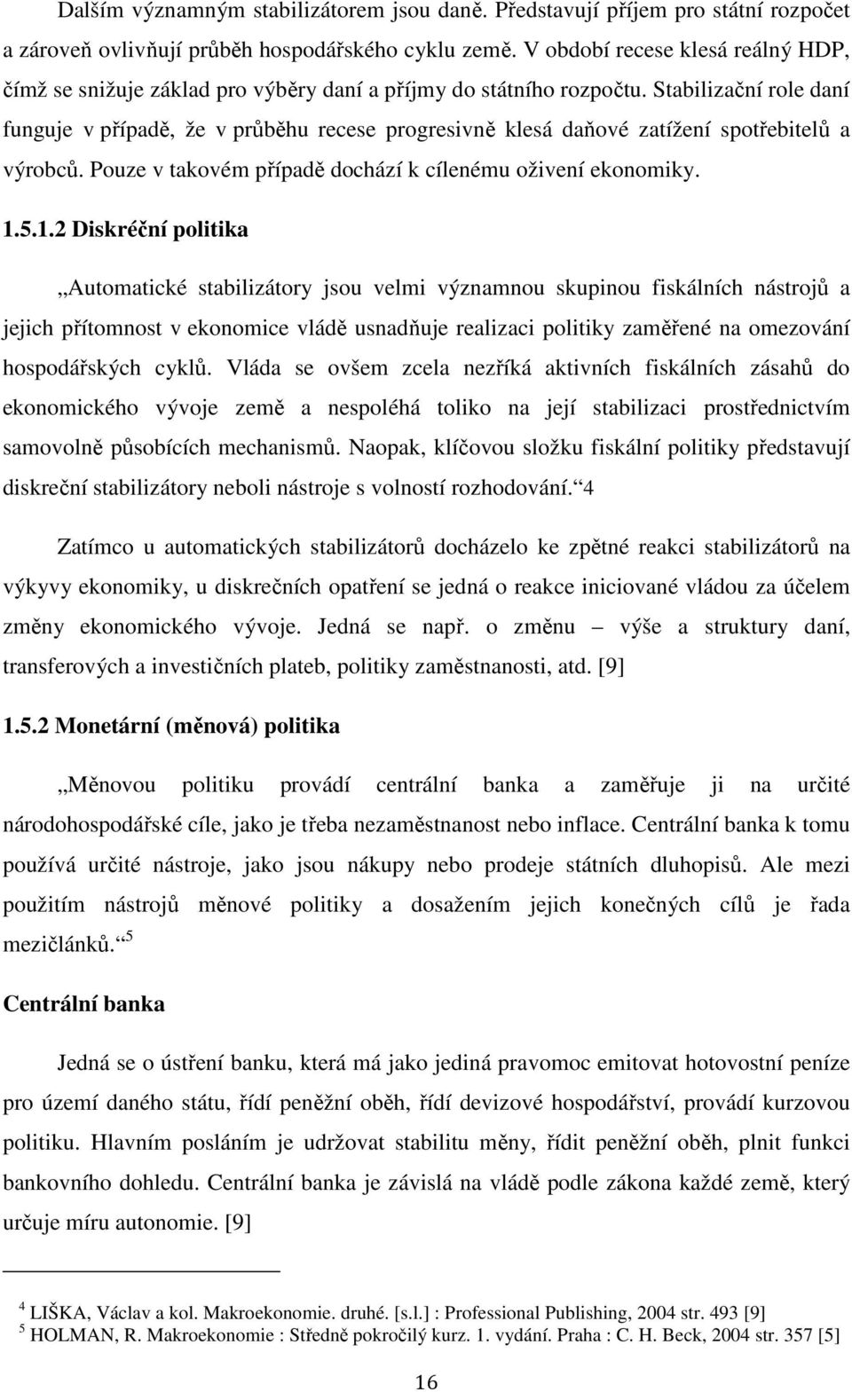 Stabilizační role daní funguje v případě, že v průběhu recese progresivně klesá daňové zatížení spotřebitelů a výrobců. Pouze v takovém případě dochází k cílenému oživení ekonomiky. 1.