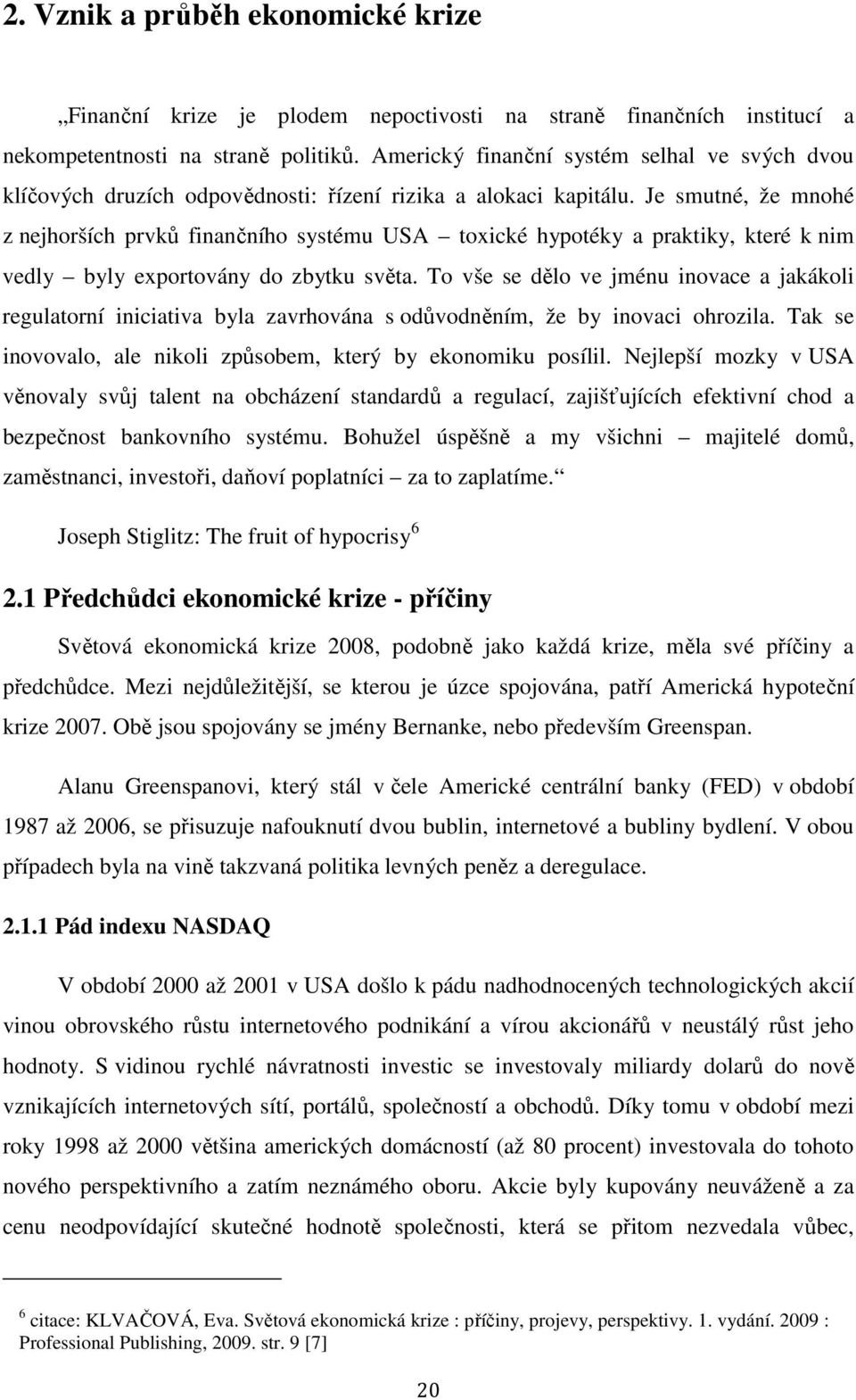 Je smutné, že mnohé z nejhorších prvků finančního systému USA toxické hypotéky a praktiky, které k nim vedly byly exportovány do zbytku světa.