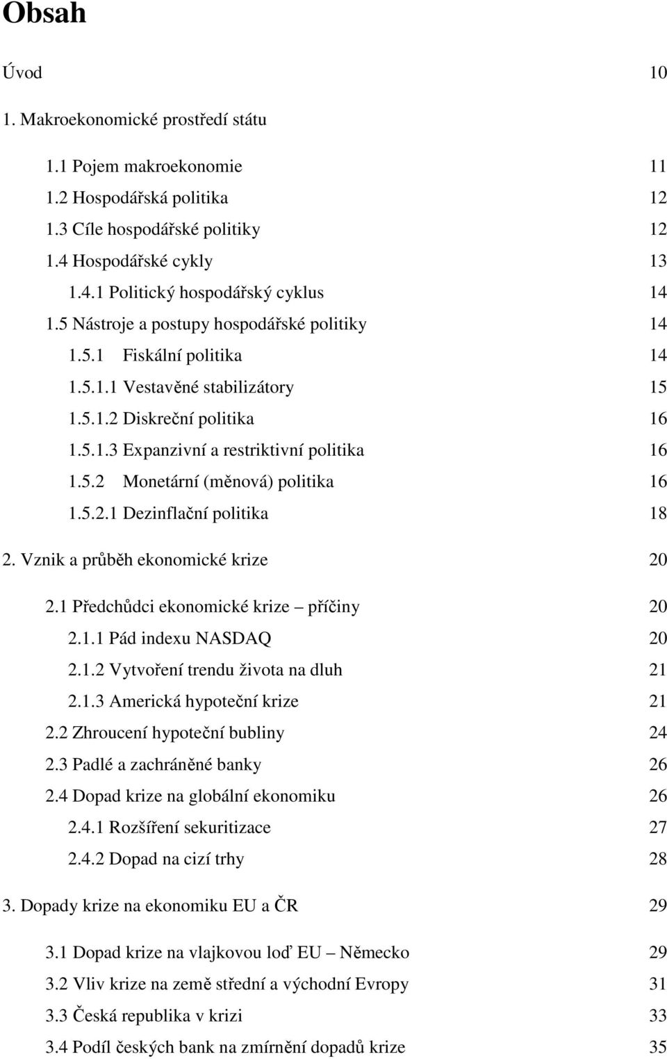 5.2.1 Dezinflační politika 18 2. Vznik a průběh ekonomické krize 20 2.1 Předchůdci ekonomické krize příčiny 20 2.1.1 Pád indexu NASDAQ 20 2.1.2 Vytvoření trendu života na dluh 21 2.1.3 Americká hypoteční krize 21 2.