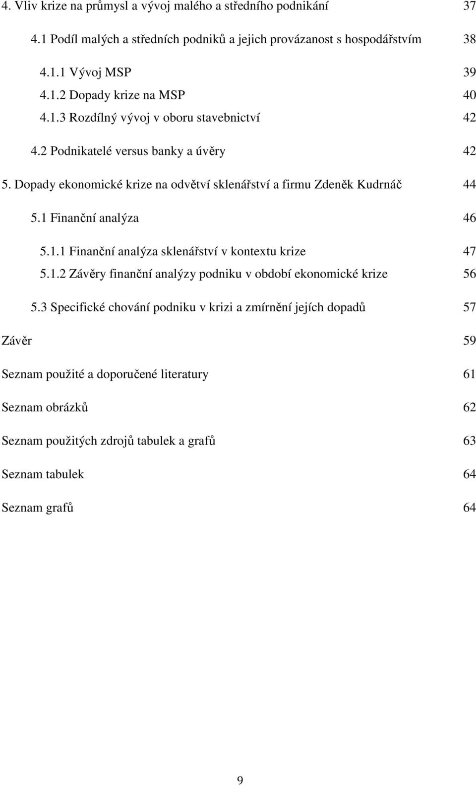 1 Finanční analýza 46 5.1.1 Finanční analýza sklenářství v kontextu krize 47 5.1.2 Závěry finanční analýzy podniku v období ekonomické krize 56 5.