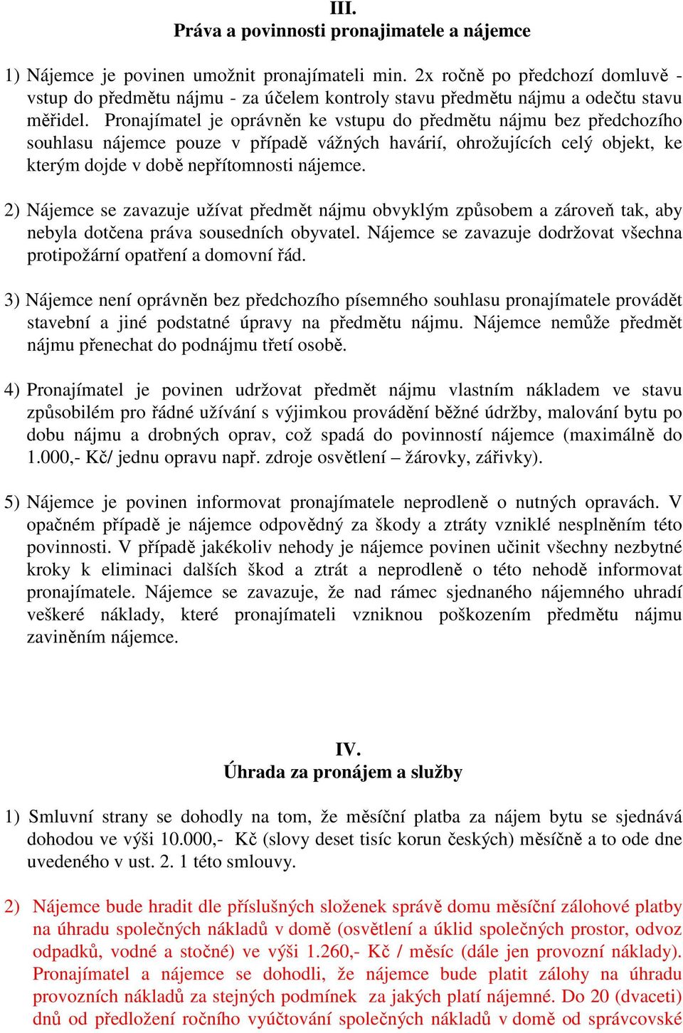 Pronajímatel je oprávněn ke vstupu do předmětu nájmu bez předchozího souhlasu nájemce pouze v případě vážných havárií, ohrožujících celý objekt, ke kterým dojde v době nepřítomnosti nájemce.