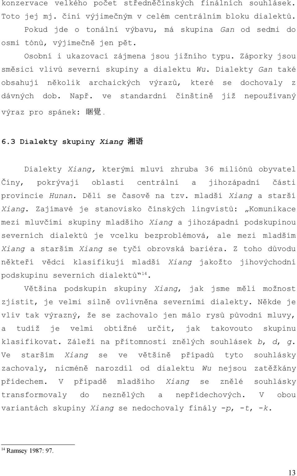 Dialekty Gan také obsahují několik archaických výrazů, které se dochovaly z dávných dob. Např. ve standardní čínštině již nepoužívaný výraz pro spánek: 睏 覺. 6.