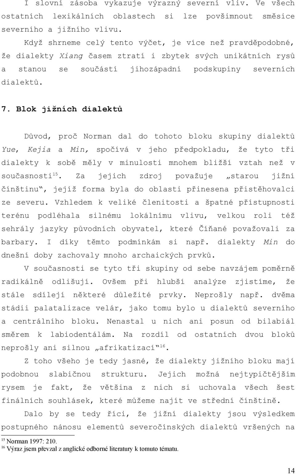 Blok jižních dialektů Důvod, proč Norman dal do tohoto bloku skupiny dialektů Yue, Kejia a Min, spočívá v jeho předpokladu, že tyto tři dialekty k sobě měly v minulosti mnohem bližší vztah než v