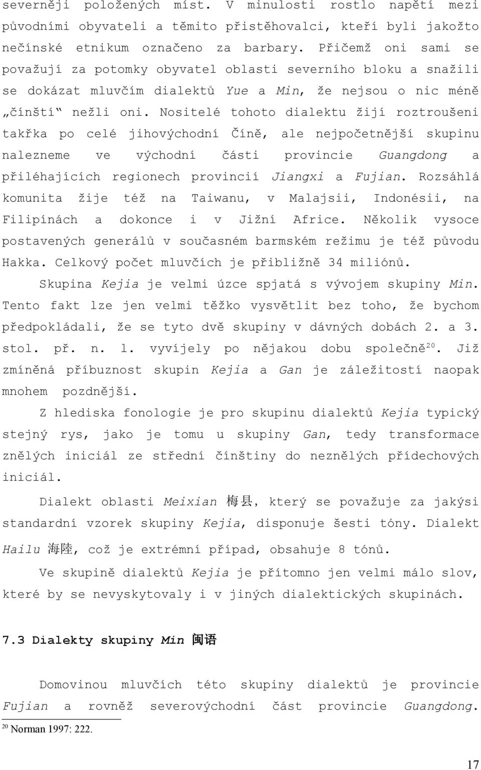 Nositelé tohoto dialektu žijí roztroušeni takřka po celé jihovýchodní Číně, ale nejpočetnější skupinu nalezneme ve východní části provincie Guangdong a přiléhajících regionech provincií Jiangxi a