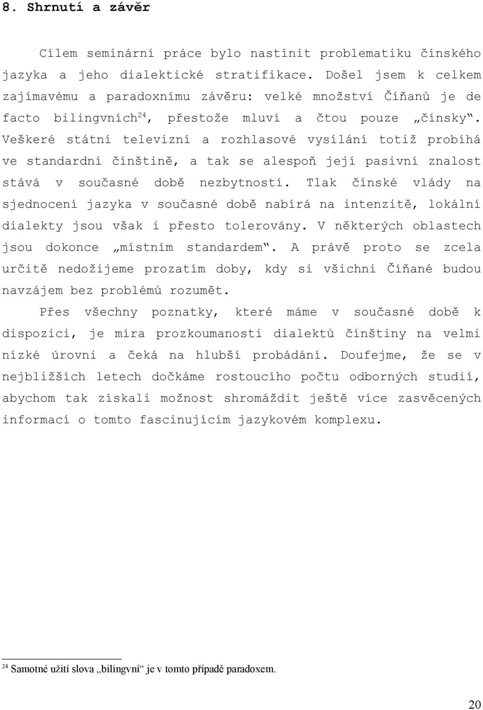 Veškeré státní televizní a rozhlasové vysílání totiž probíhá ve standardní čínštině, a tak se alespoň její pasivní znalost stává v současné době nezbytností.