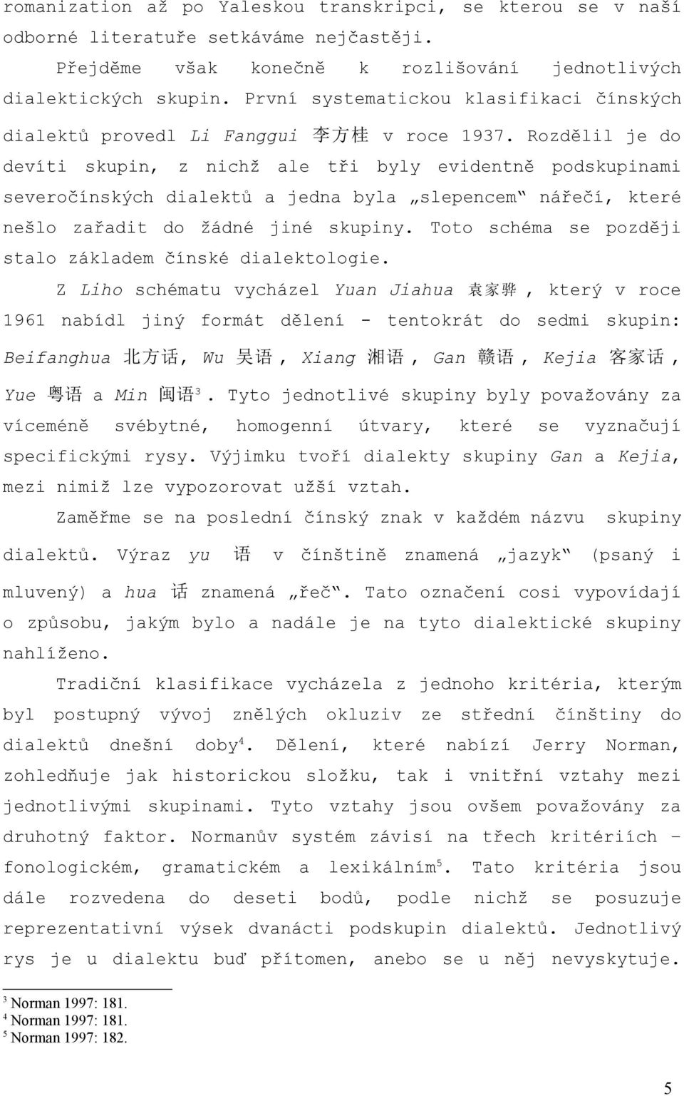 Rozdělil je do devíti skupin, z nichž ale tři byly evidentně podskupinami severočínských dialektů a jedna byla slepencem nářečí, které nešlo zařadit do žádné jiné skupiny.