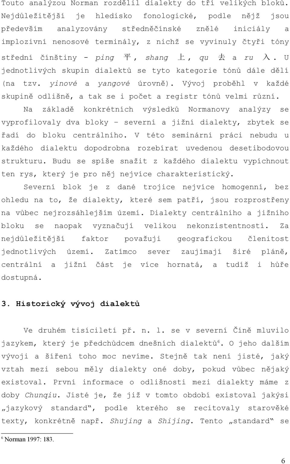 shang 上, qu 去 a ru 入. U jednotlivých skupin dialektů se tyto kategorie tónů dále dělí (na tzv. yinové a yangové úrovně).