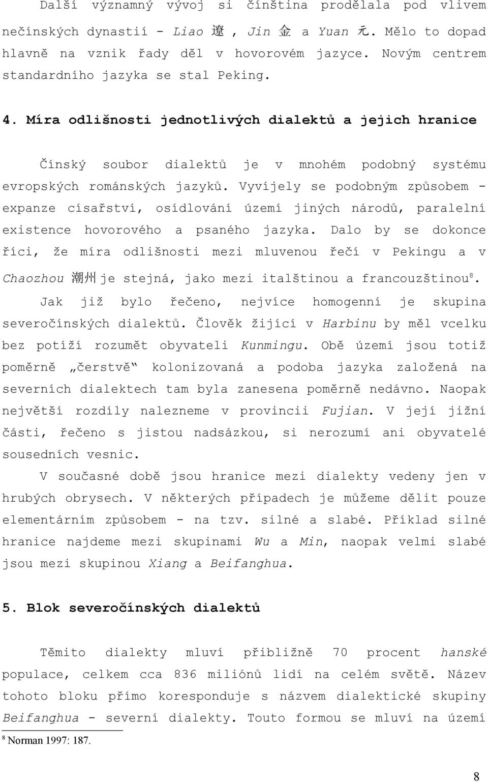 Vyvíjely se podobným způsobem - expanze císařství, osídlování území jiných národů, paralelní existence hovorového a psaného jazyka.