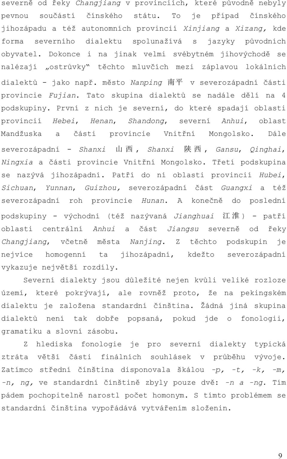 Dokonce i na jinak velmi svébytném jihovýchodě se nalézají ostrůvky těchto mluvčích mezi záplavou lokálních dialektů - jako např. město Nanping 南 平 v severozápadní části provincie Fujian.