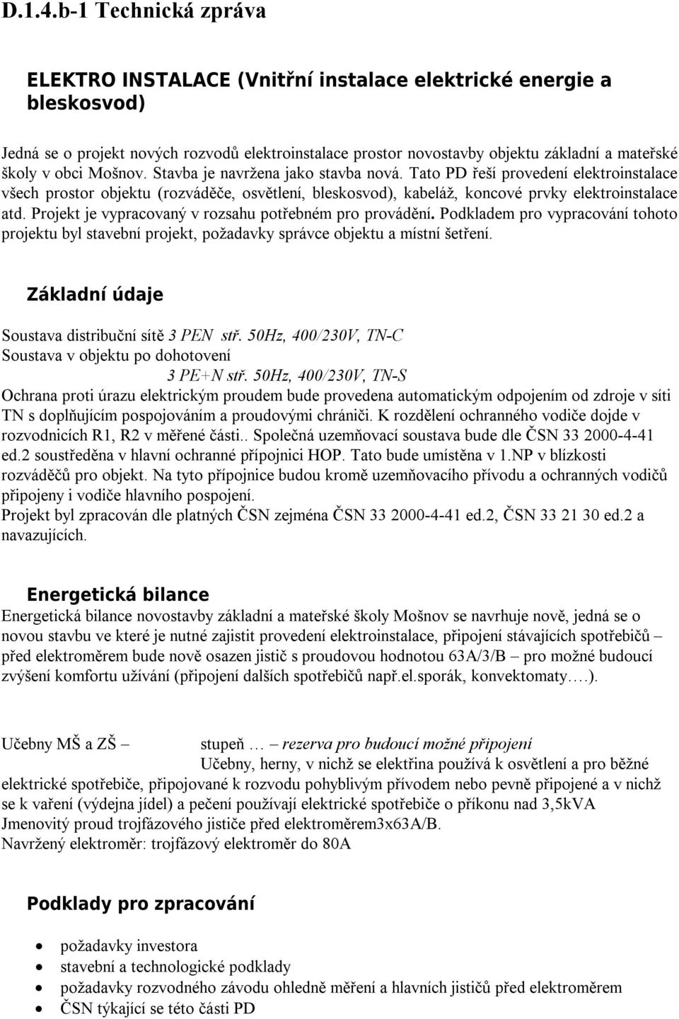 obci Mošnov. Stavba je navržena jako stavba nová. Tato PD řeší provedení elektroinstalace všech prostor objektu (rozváděče, osvětlení, bleskosvod), kabeláž, koncové prvky elektroinstalace atd.