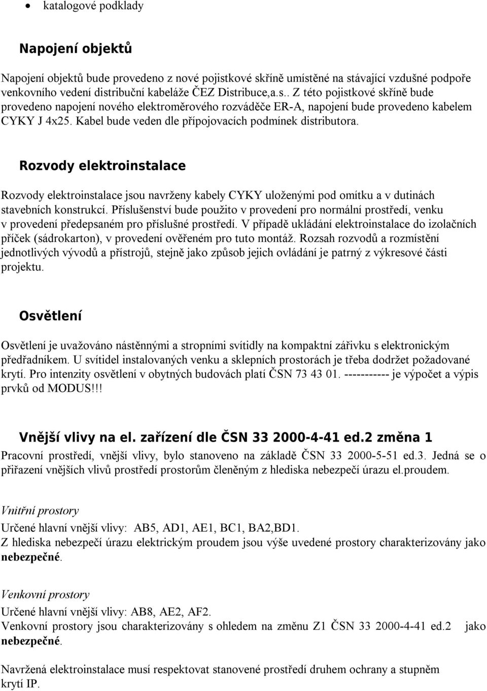 Kabel bude veden dle přípojovacích podmínek distributora. Rozvody elektroinstalace Rozvody elektroinstalace jsou navrženy kabely CYKY uloženými pod omítku a v dutinách stavebních konstrukcí.