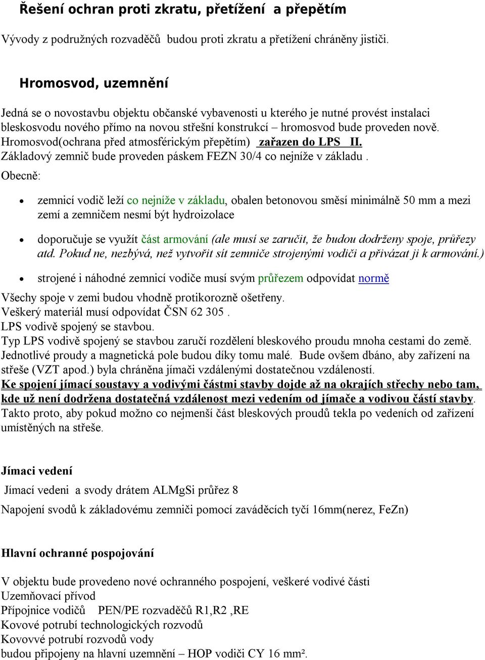 Hromosvod(ochrana před atmosférickým přepětím) zařazen do LPS II. Základový zemnič bude proveden páskem FEZN 30/4 co nejníže v základu.