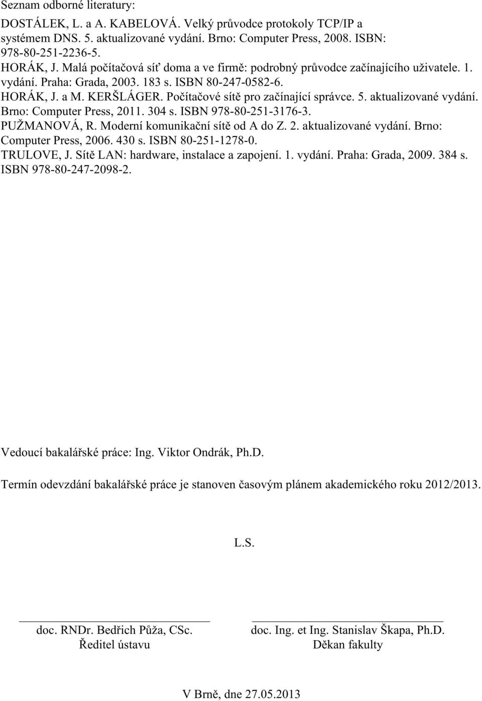 Počítačové sítě pro začínající správce. 5. aktualizované vydání. Brno: Computer Press, 2011. 304 s. ISBN 978-80-251-3176-3. PUŽMANOVÁ, R. Moderní komunikační sítě od A do Z. 2. aktualizované vydání. Brno: Computer Press, 2006.