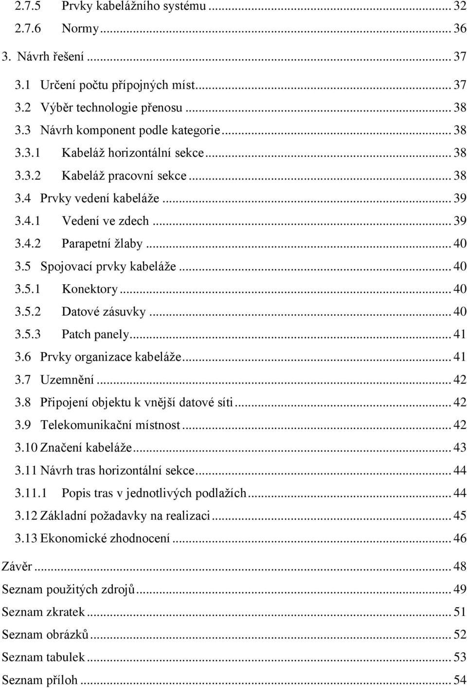 .. 40 3.5.3 Patch panely... 41 3.6 Prvky organizace kabeláže... 41 3.7 Uzemnění... 42 3.8 Připojení objektu k vnější datové síti... 42 3.9 Telekomunikační místnost... 42 3.10 Značení kabeláže... 43 3.