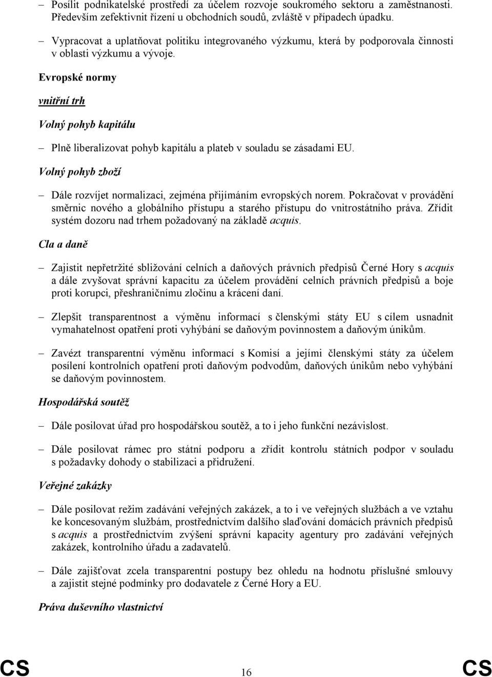 Evropské normy vnitřní trh Volný pohyb kapitálu Plně liberalizovat pohyb kapitálu a plateb v souladu se zásadami EU. Volný pohyb zboží Dále rozvíjet normalizaci, zejména přijímáním evropských norem.