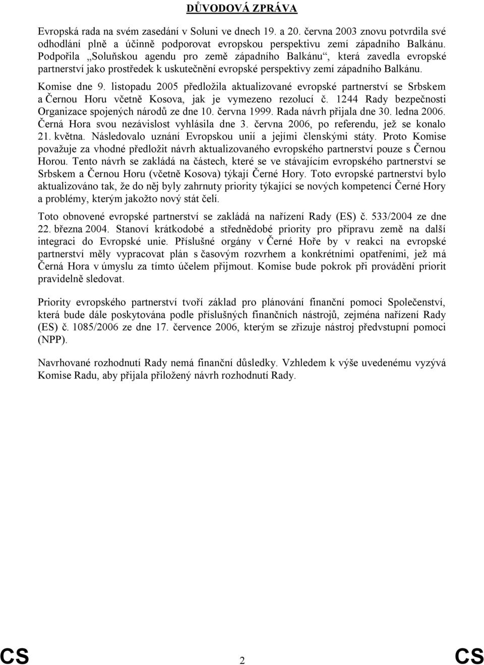 listopadu 2005 předložila aktualizované evropské partnerství se Srbskem a Černou Horu včetně Kosova, jak je vymezeno rezolucí č. 1244 Rady bezpečnosti Organizace spojených národů ze dne 10.