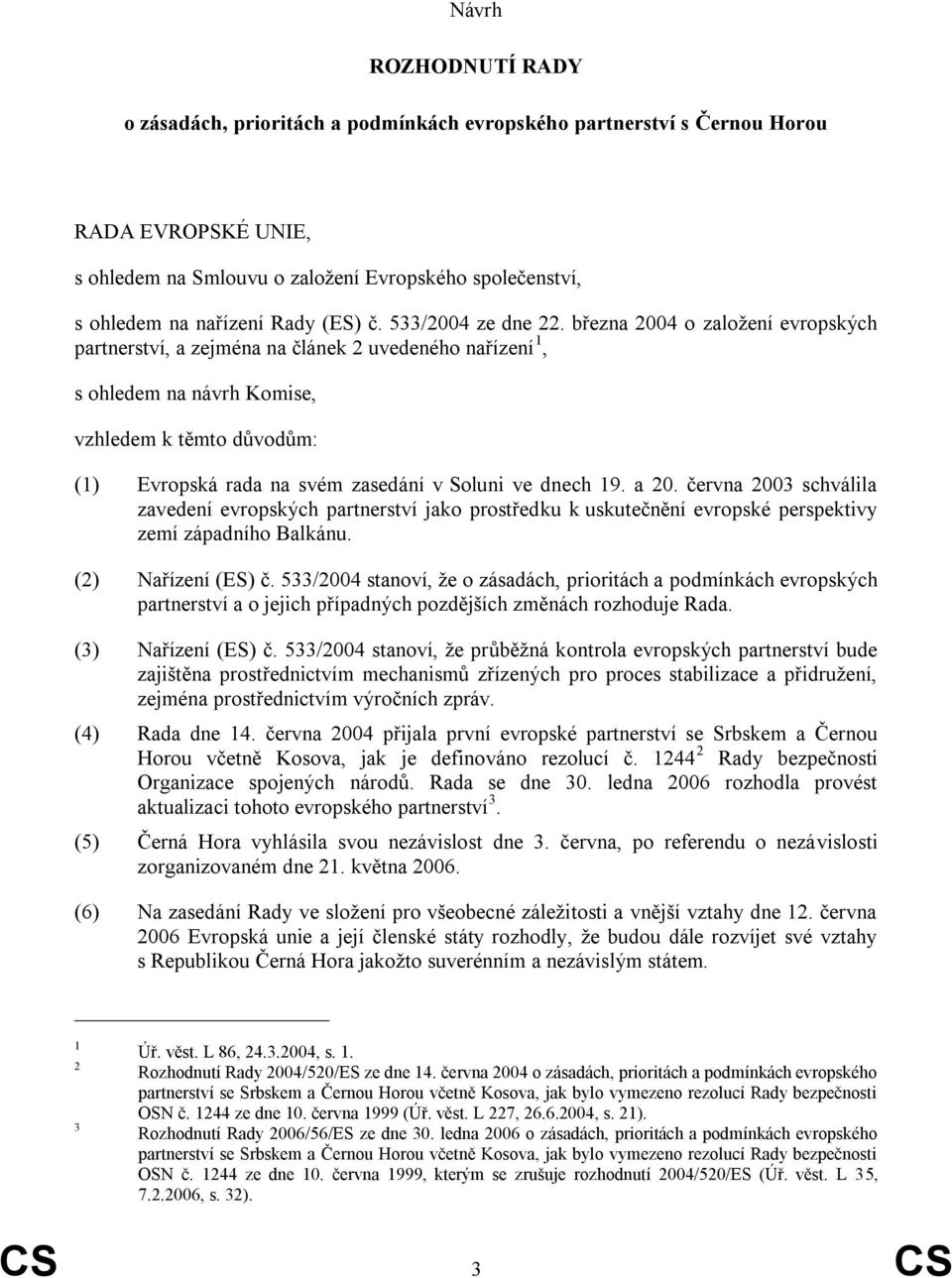 března 2004 o založení evropských partnerství, a zejména na článek 2 uvedeného nařízení 1, s ohledem na návrh Komise, vzhledem k těmto důvodům: (1) Evropská rada na svém zasedání v Soluni ve dnech 19.