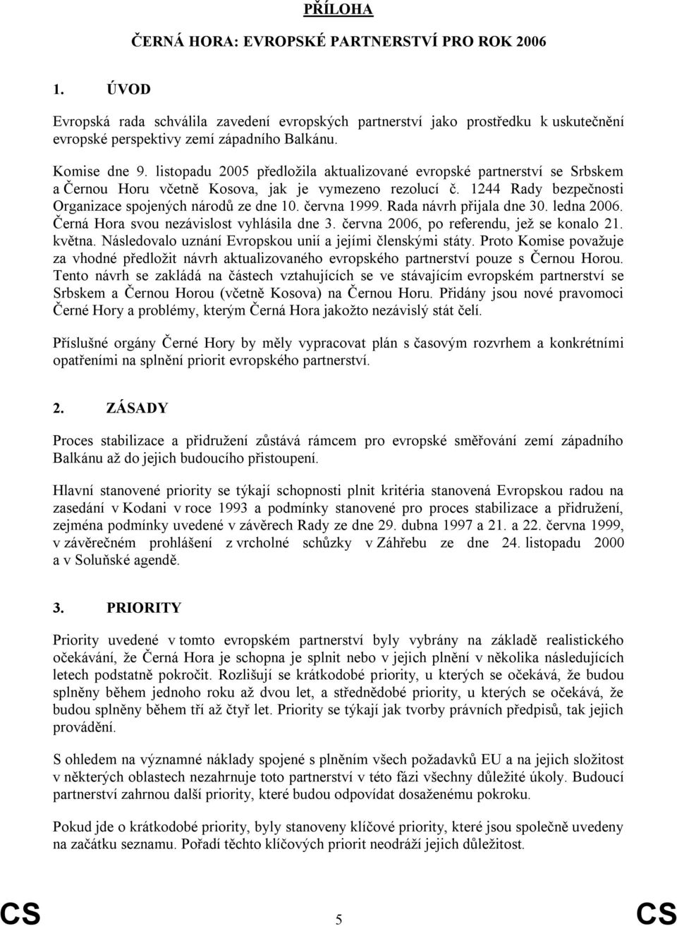 1244 Rady bezpečnosti Organizace spojených národů ze dne 10. června 1999. Rada návrh přijala dne 30. ledna 2006. Černá Hora svou nezávislost vyhlásila dne 3.
