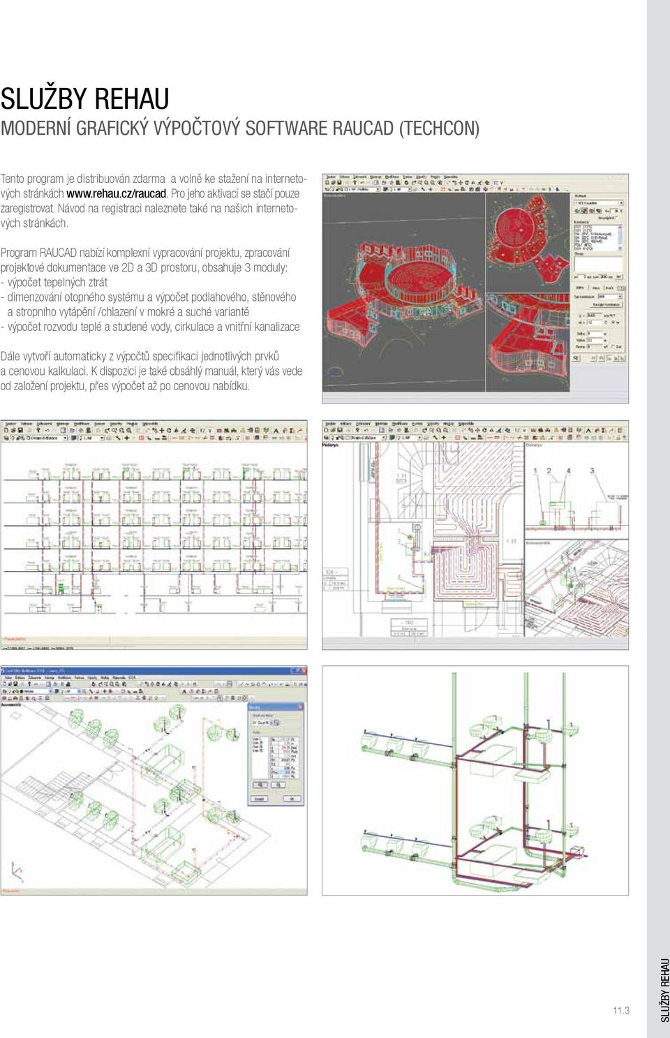 Program RAUCAD nabízí komplexní vypracování projektu, zpracování projektové dokumentace ve 2D a 3D prostoru, obsahuje 3 moduly: - výpočet tepelných ztrát - dimenzování otopného systému a výpočet