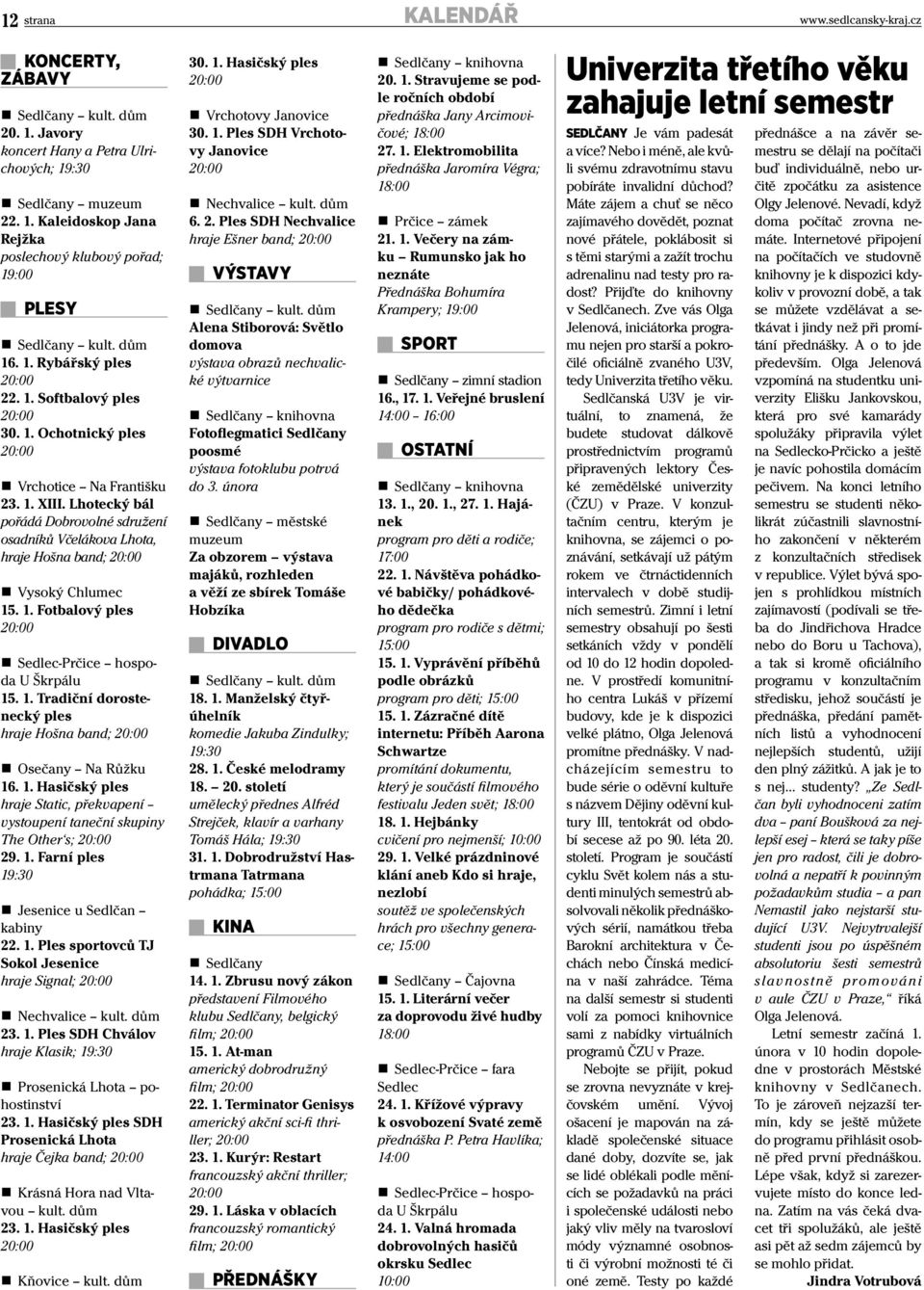 Lhotecký bál pořádá Dobrovolné sdružení osadníků Včelákova Lhota, hraje Hošna band; Vysoký Chlumec 15. 1. Fotbalový ples Sedlec-Prčice hospoda U Škrpálu 15. 1. Tradiční dorostenecký ples hraje Hošna band; Osečany Na Růžku 16.