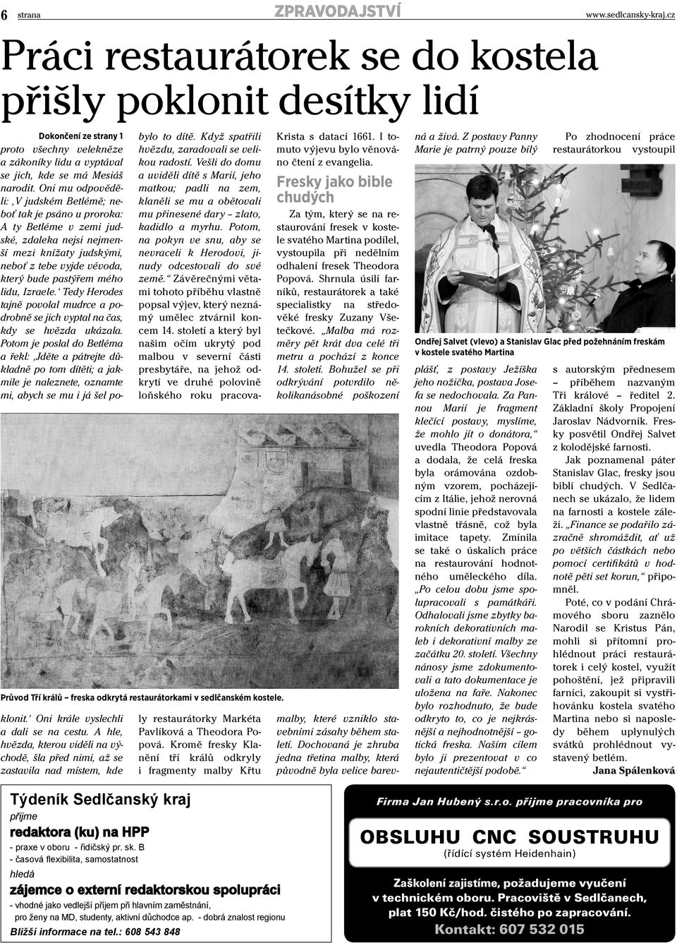 Oni mu odpověděli: V judském Betlémě; neboť tak je psáno u proroka: A ty Betléme v zemi judské, zdaleka nejsi nejmenší mezi knížaty judskými, neboť z tebe vyjde vévoda, který bude pastýřem mého lidu,