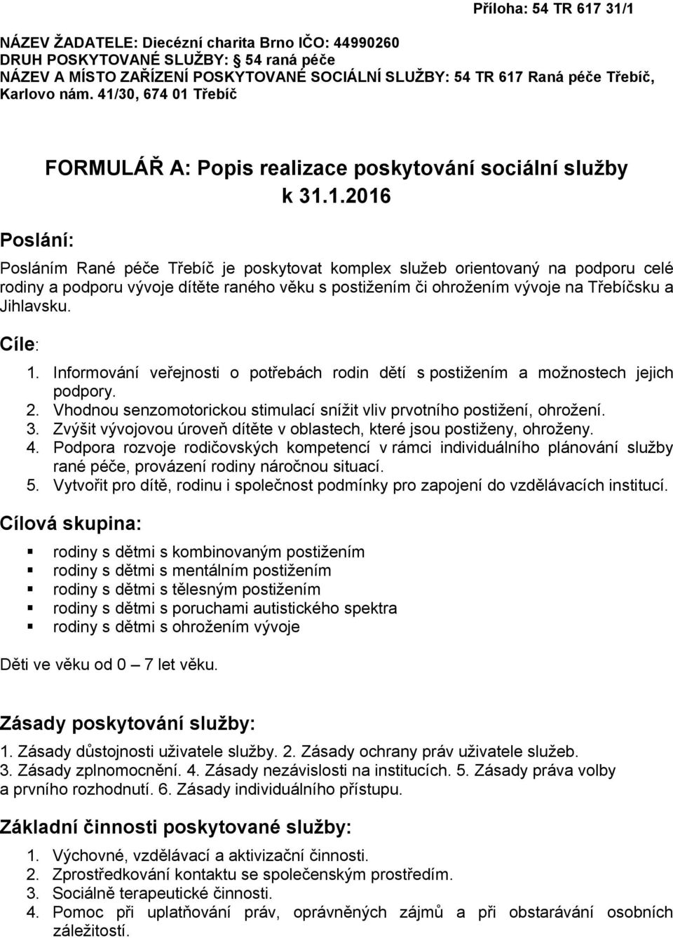 30, 674 01 Třebíč Poslání: FORMULÁŘ A: Popis realizace poskytování sociální služby k 31.1.2016 Posláním Rané péče Třebíč je poskytovat komplex služeb orientovaný na podporu celé rodiny a podporu vývoje dítěte raného věku s postižením či ohrožením vývoje na Třebíčsku a Jihlavsku.