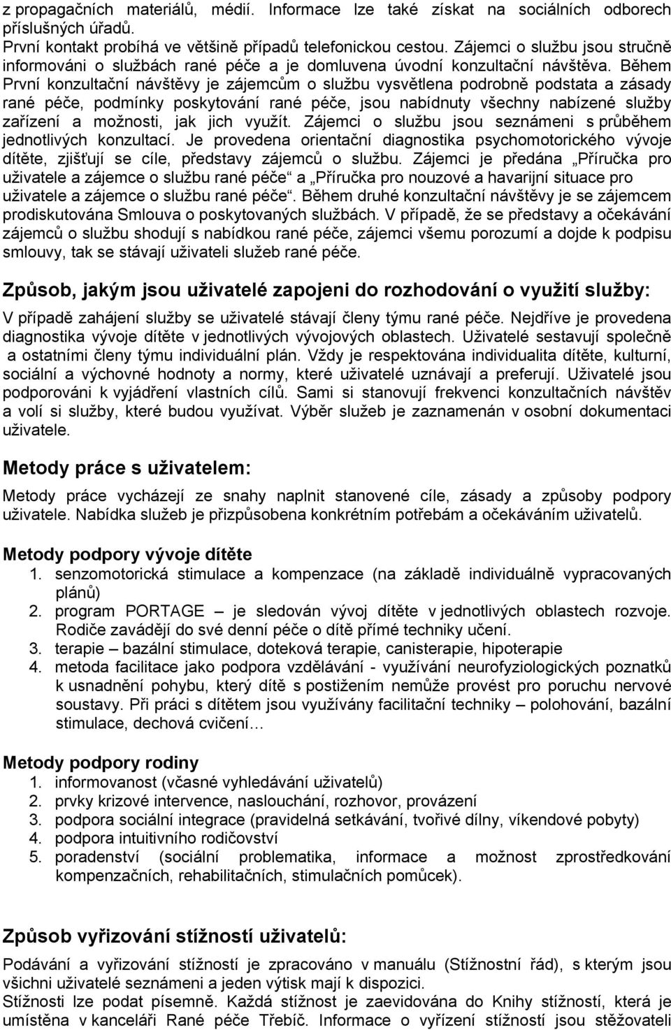 Během První konzultační návštěvy je zájemcům o službu vysvětlena podrobně podstata a zásady rané péče, podmínky poskytování rané péče, jsou nabídnuty všechny nabízené služby zařízení a možnosti, jak