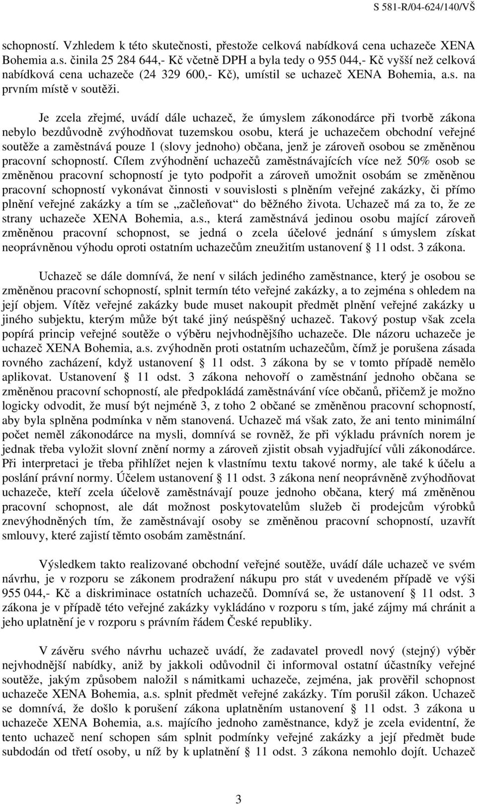 Je zcela zřejmé, uvádí dále uchazeč, že úmyslem zákonodárce při tvorbě zákona nebylo bezdůvodně zvýhodňovat tuzemskou osobu, která je uchazečem obchodní veřejné soutěže a zaměstnává pouze 1 (slovy