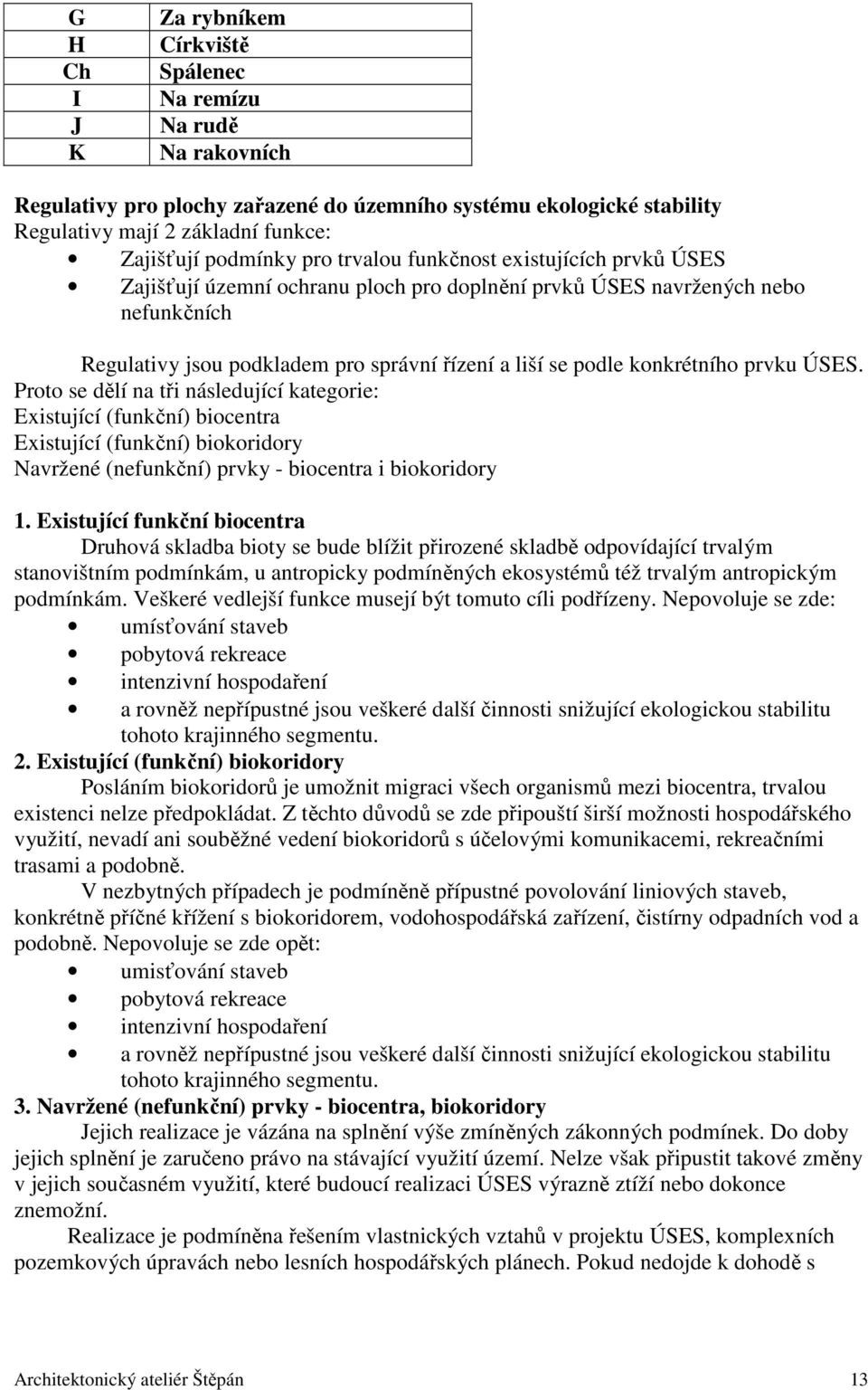 konkrétního prvku ÚSES. Proto se dělí na tři následující kategorie: Existující (funkční) biocentra Existující (funkční) biokoridory Navržené (nefunkční) prvky - biocentra i biokoridory 1.