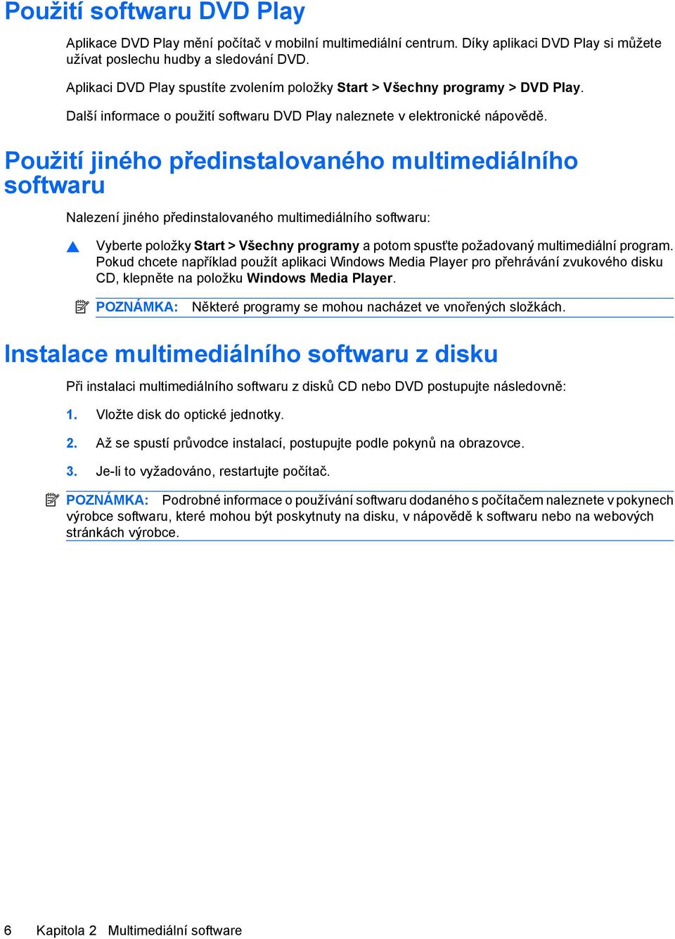 Použití jiného předinstalovaného multimediálního softwaru Nalezení jiného předinstalovaného multimediálního softwaru: Vyberte položky Start > Všechny programy a potom spusťte požadovaný multimediální