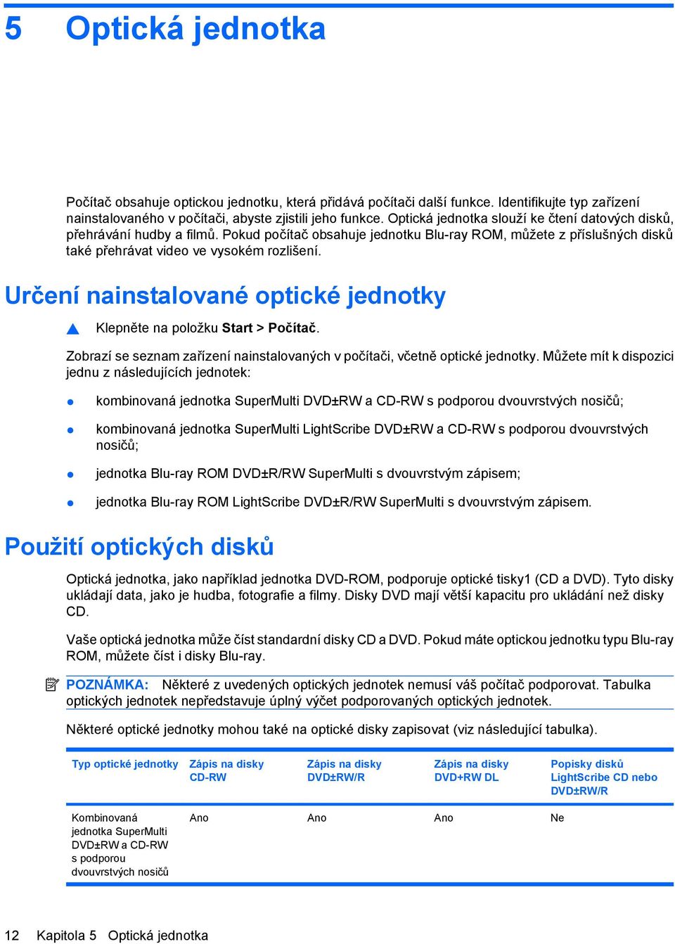 Určení nainstalované optické jednotky Klepněte na položku Start > Počítač. Zobrazí se seznam zařízení nainstalovaných v počítači, včetně optické jednotky.