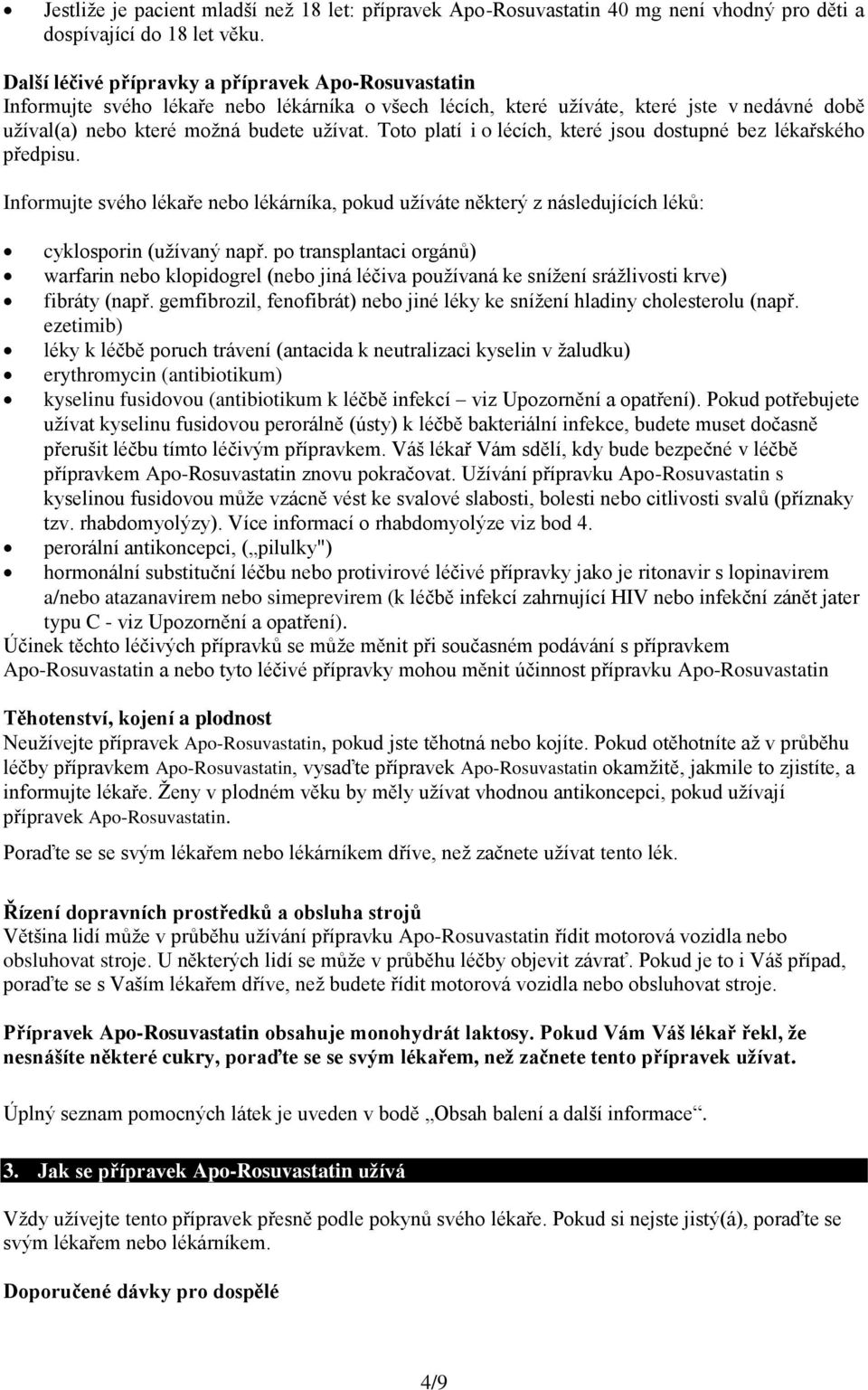 Toto platí i o lécích, které jsou dostupné bez lékařského předpisu. Informujte svého lékaře nebo lékárníka, pokud užíváte některý z následujících léků: cyklosporin (užívaný např.