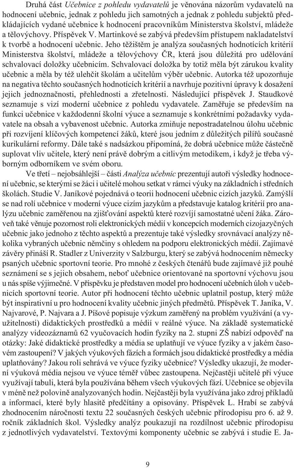 Jeho tìžištìm je analýza souèasných hodnotících kritérií Ministerstva školství, mládeže a tìlovýchovy ÈR, která jsou dùležitá pro udìlování schvalovací doložky uèebnicím.