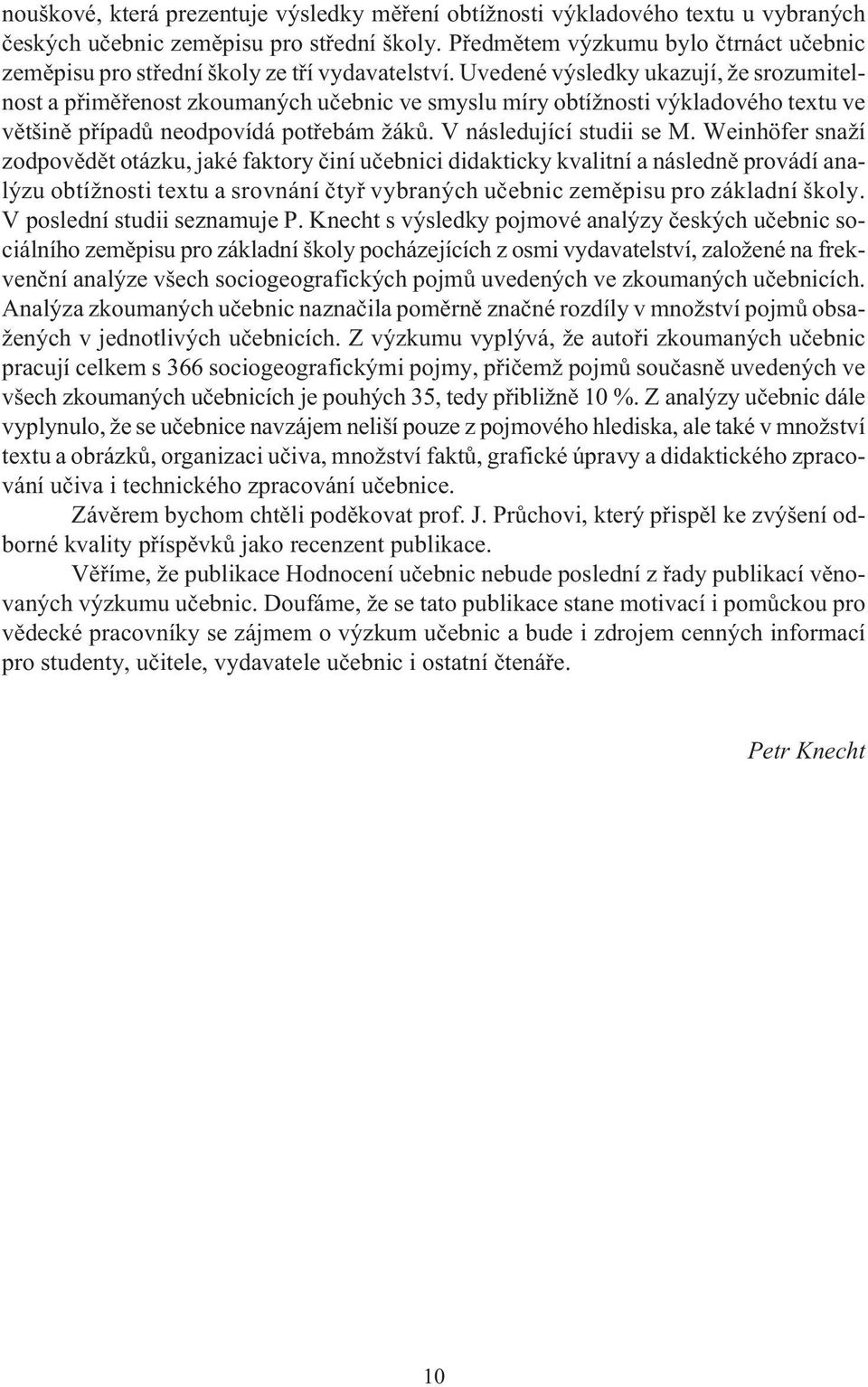 Uvedené výsledky ukazují, že srozumitelnost a pøimìøenost zkoumaných uèebnic ve smyslu míry obtížnosti výkladového textu ve vìtšinì pøípadù neodpovídá potøebám žákù. V následující studii se M.