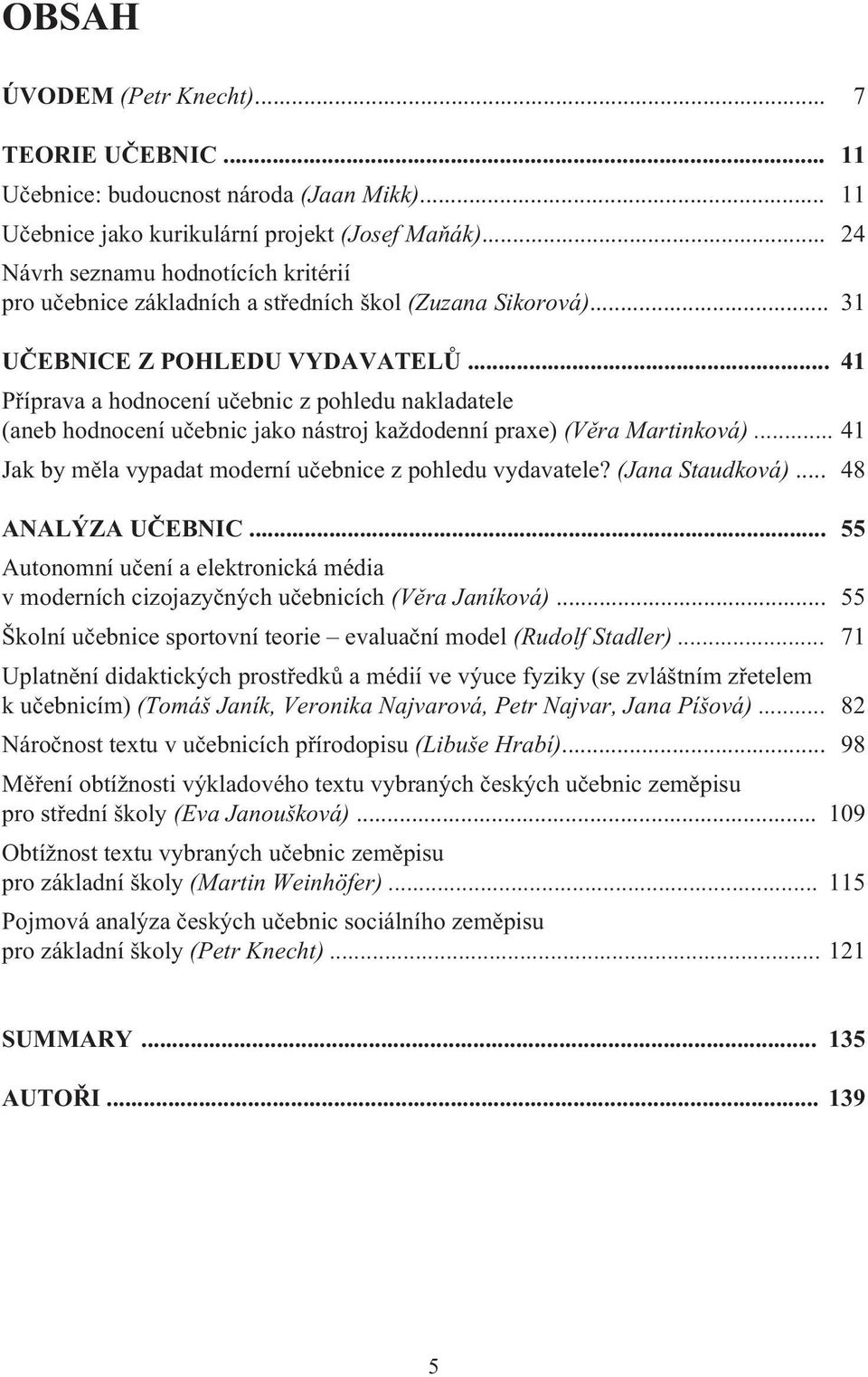 .. 41 Pøíprava a hodnocení uèebnic z pohledu nakladatele (aneb hodnocení uèebnic jako nástroj každodenní praxe) (Vìra Martinková)... 41 Jak by mìla vypadat moderní uèebnice z pohledu vydavatele?